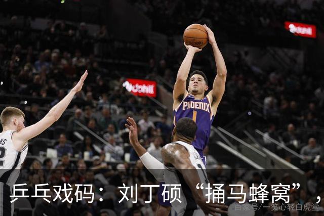 乒乓戏码：刘丁硕“捅马蜂窝”，张继科反击如风