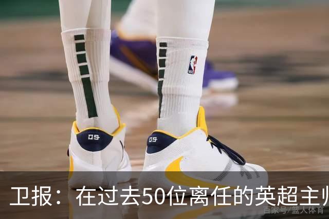 卫报：在过去50位离任的英超主帅中，有22位任职时间不足一年