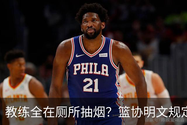 教练全在厕所抽烟？篮协明文规定：赛区抽烟第1次警告 第2次停赛