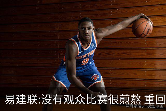 易建联:没有观众比赛很煎熬 重回主场令人期待