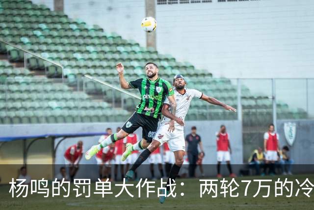 杨鸣的罚单大作战：两轮7万的冷笑话