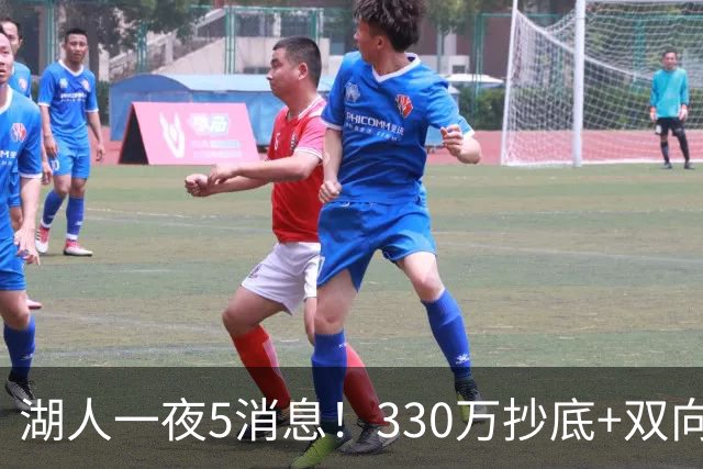 湖人一夜5消息！330万抄底+双向连签两大强援，新老板遭联合调查