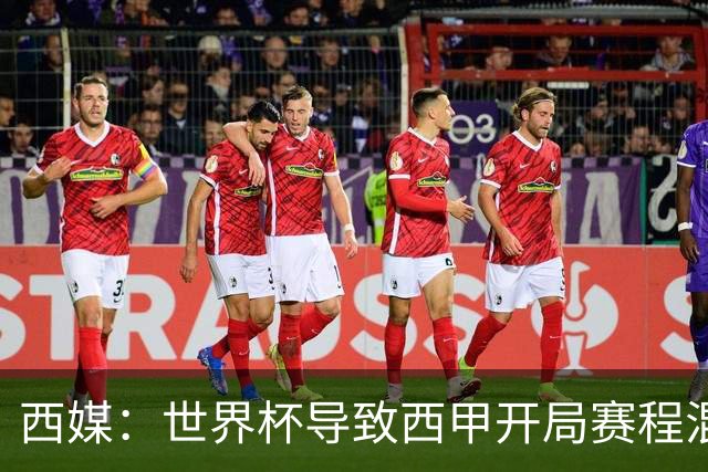 西媒：世界杯导致西甲开局赛程混乱，前两轮比赛将穿插进行