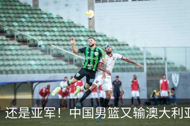 还是亚军！中国男篮又输澳大利亚，连续12年0冠军，真是翻不了身