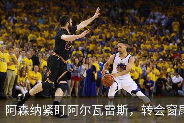 阿森纳紧盯阿尔瓦雷斯，转会窗尾声或有大动作