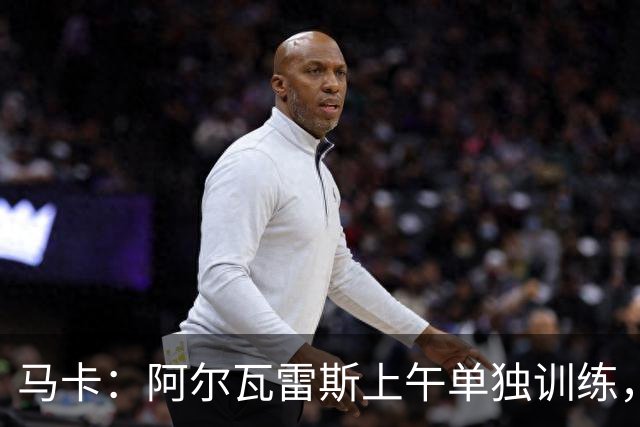 马卡：阿尔瓦雷斯上午单独训练，下午将加入马竞合练